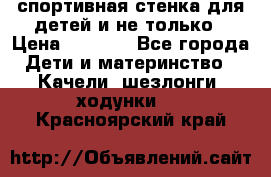 спортивная стенка для детей и не только › Цена ­ 5 000 - Все города Дети и материнство » Качели, шезлонги, ходунки   . Красноярский край